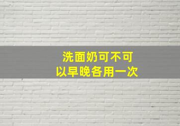 洗面奶可不可以早晚各用一次