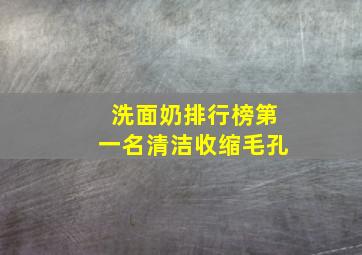 洗面奶排行榜第一名清洁收缩毛孔