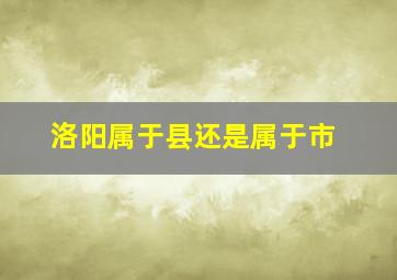 洛阳属于县还是属于市