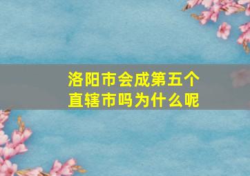 洛阳市会成第五个直辖市吗为什么呢