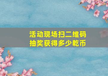 活动现场扫二维码抽奖获得多少乾币