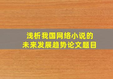 浅析我国网络小说的未来发展趋势论文题目