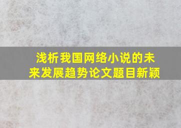 浅析我国网络小说的未来发展趋势论文题目新颖