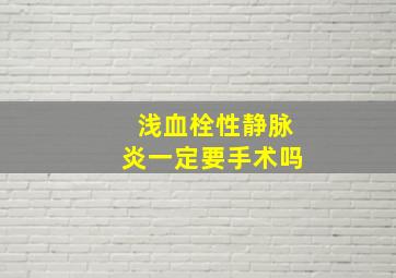 浅血栓性静脉炎一定要手术吗