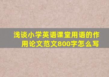 浅谈小学英语课堂用语的作用论文范文800字怎么写