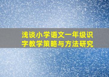 浅谈小学语文一年级识字教学策略与方法研究