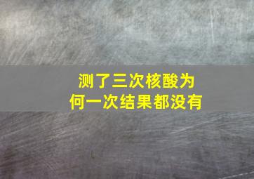 测了三次核酸为何一次结果都没有