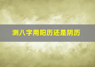 测八字用阳历还是阴历