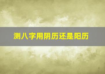 测八字用阴历还是阳历