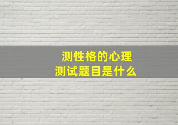 测性格的心理测试题目是什么