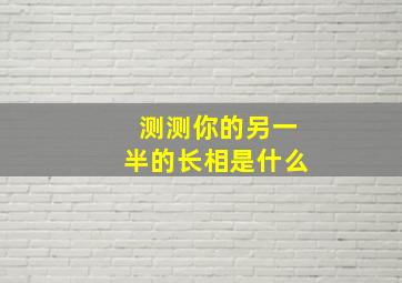 测测你的另一半的长相是什么