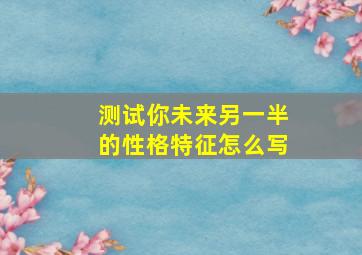 测试你未来另一半的性格特征怎么写