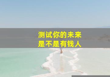 测试你的未来是不是有钱人