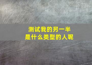 测试我的另一半是什么类型的人呢