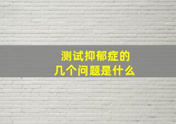 测试抑郁症的几个问题是什么