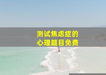 测试焦虑症的心理题目免费