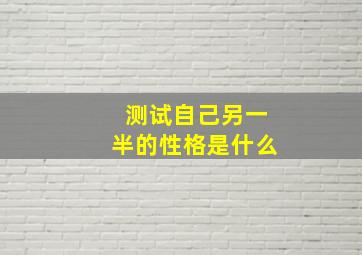 测试自己另一半的性格是什么