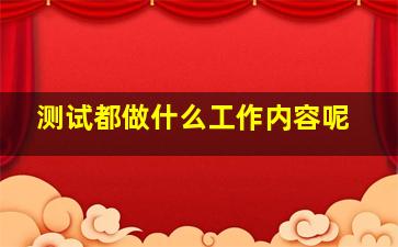 测试都做什么工作内容呢