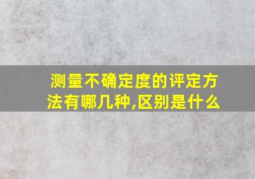 测量不确定度的评定方法有哪几种,区别是什么