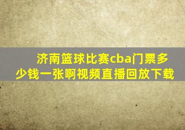 济南篮球比赛cba门票多少钱一张啊视频直播回放下载