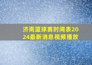 济南篮球赛时间表2024最新消息视频播放