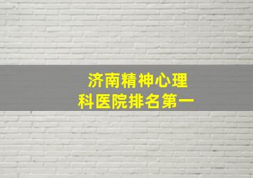 济南精神心理科医院排名第一