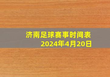 济南足球赛事时间表2024年4月20日