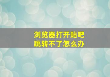 浏览器打开贴吧跳转不了怎么办