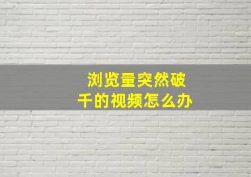 浏览量突然破千的视频怎么办