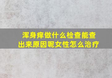 浑身痒做什么检查能查出来原因呢女性怎么治疗