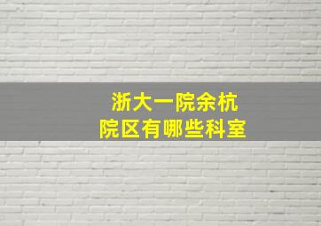 浙大一院余杭院区有哪些科室