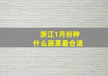 浙江1月份种什么蔬菜最合适