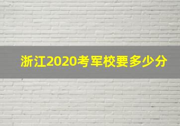 浙江2020考军校要多少分