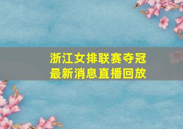 浙江女排联赛夺冠最新消息直播回放