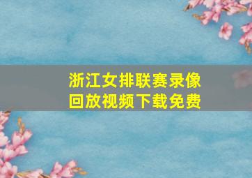 浙江女排联赛录像回放视频下载免费