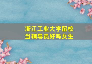 浙江工业大学留校当辅导员好吗女生