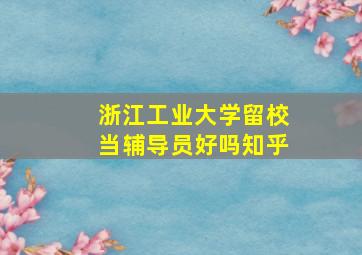 浙江工业大学留校当辅导员好吗知乎