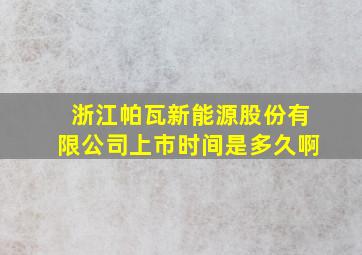 浙江帕瓦新能源股份有限公司上市时间是多久啊