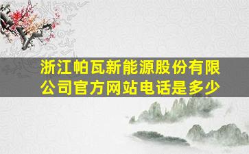 浙江帕瓦新能源股份有限公司官方网站电话是多少