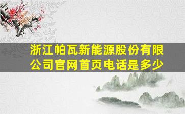 浙江帕瓦新能源股份有限公司官网首页电话是多少