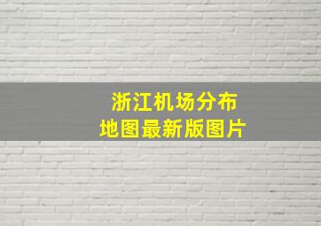 浙江机场分布地图最新版图片