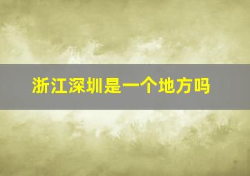 浙江深圳是一个地方吗