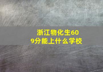 浙江物化生609分能上什么学校