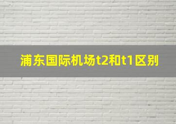 浦东国际机场t2和t1区别