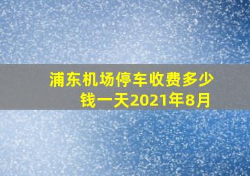 浦东机场停车收费多少钱一天2021年8月