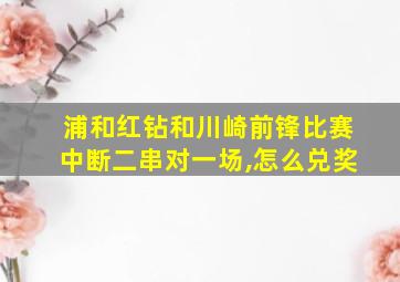 浦和红钻和川崎前锋比赛中断二串对一场,怎么兑奖