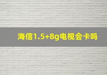 海信1.5+8g电视会卡吗