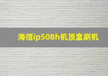 海信ip508h机顶盒刷机