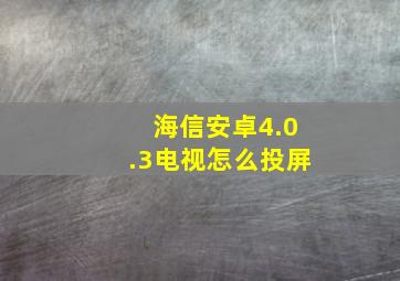 海信安卓4.0.3电视怎么投屏