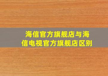 海信官方旗舰店与海信电视官方旗舰店区别